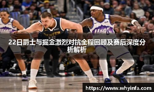 22日爵士与掘金激烈对抗全程回顾及赛后深度分析解析